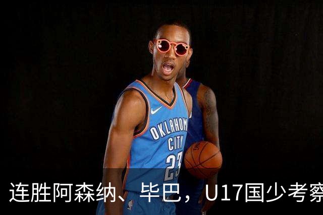连胜阿森纳、毕巴，U17国少考察大于成绩